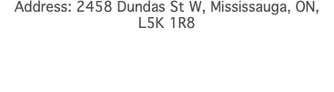 Address: 2458 Dundas St W, Mississauga, ON, L5K 1R8 