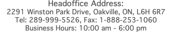 Headoffice Address: 2291 Winston Park Drive, Oakville, ON, L6H 6R7 Tel: 289-999-5526, Fax: 1-888-253-1060 Business Hours: 10:00 am - 6:00 pm